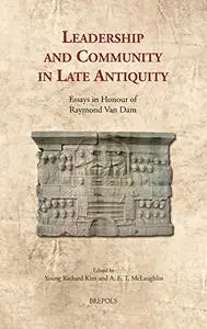 Leadership and Community in Late Antiquity: Essays in Honour of Raymond Van Dam