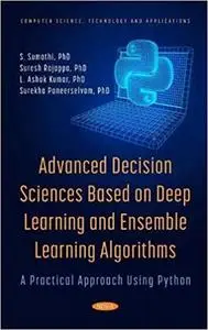 Advanced Decision Sciences Based on Deep Learning and Ensemble Learning Algorithms: A Practical Approach Using Python