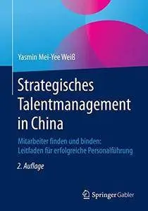 Strategisches Talentmanagement in China: Mitarbeiter finden und binden: Leitfaden für erfolgreiche Personalführung