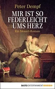 Mir ist so federleicht ums Herz: Ein Mozart-Roman