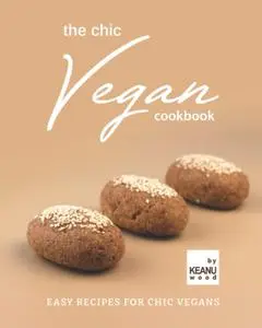Keanu Wood, "The Chic Vegan Cookbook: Easy Recipes for Chic Vegans"