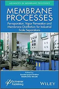 Membrane Processes: Pervaporation, Vapor Permeation and Membrane Distillation for Industrial Scale Separations