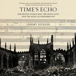 Time's Echo: The Second World War, the Holocaust, and the Music of Remembrance [Audiobook]