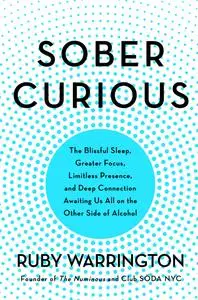 Sober Curious: The Blissful Sleep, Greater Focus, Limitless Presence, and Deep Connection Awaiting Us All on the Other Side...