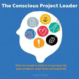 The Conscious Project Leader: How to Create a Culture of Success for Your Projects, Your Team and Yourself [Audiobook]