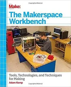 The Makerspace Workbench: Tools, Technologies, and Techniques for Making