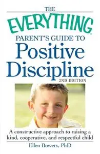 «The Everything Parent's Guide to Positive Discipline: A constructive approach to raising a kind, cooperative, and respe