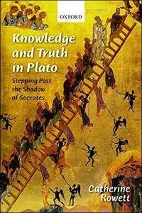 Knowledge and Truth in Plato: Stepping Past the Shadow of Socrates