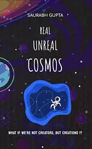 REAL UNREAL COSMOS: Our Simulated Reality