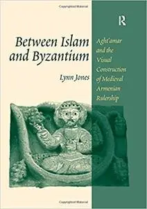 Between Islam and Byzantium: Aght`amar and the Visual Construction of Medieval Armenian Rulership