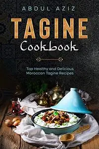 Tagine Cookbook: Top Healthy And Delicious Moroccan Tagine Recipes