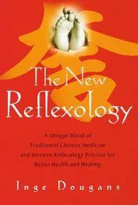 The New Reflexology: A Unique Blend of Traditional Chinese Medicine and Western Reflexology Practice for Better Health and Heal