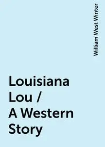 «Louisiana Lou / A Western Story» by William West Winter