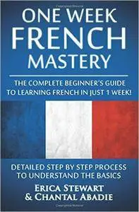 French: One Week French Mastery: The Complete Beginner's Guide to Learning French in just 1 Week!