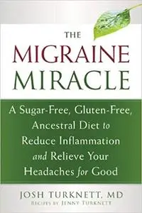 The Migraine Miracle: A Sugar-Free, Gluten-Free, Ancestral Diet to Reduce Inflammation and Relieve Your Headaches for Good