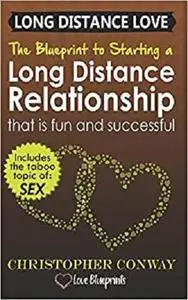 Long Distance Love: The Blueprint to Starting a Long Distance Relationship that is Fun and Successful