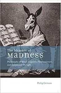 The Measure of Madness: Philosophy of Mind, Cognitive Neuroscience, and Delusional Thought
