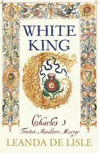 White King: Charles I – Traitor, Murderer, Martyr