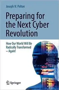 Preparing for the Next Cyber Revolution: How Our World Will Be Radically Transformed-Again!