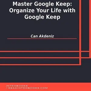 «Master Google Keep: Organize Your Life with Google Keep» by Can Akdeniz