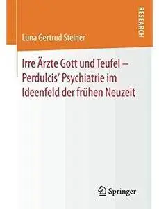 Irre Ärzte Gott und Teufel - Perdulcis' Psychiatrie im Ideenfeld der frühen Neuzeit