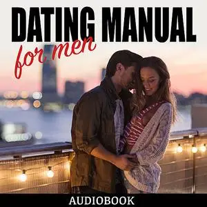«Dating Manual For Men: The Ultimate Dating Advice For Men Guide! - Dating Success Secrets On How To Attract Women» by M