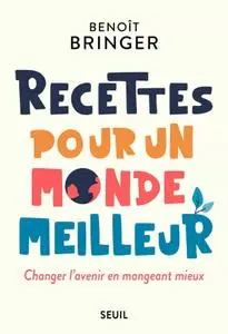 Benoît Bringer, "Recettes pour un monde meilleur: Changer l'avenir en mangeant mieux"