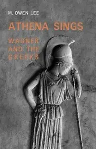 Athena Sings: Wagner and the Greeks by M. Owen Lee