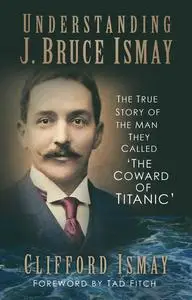 «Understanding J. Bruce Ismay» by Clifford Ismay