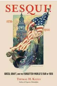 Sesqui! : Greed, Graft, and the Forgotten World's Fair Of 1926