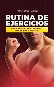 RUTINA DE EJERCICIOS para aumentar al máximo tus bíceps y tríceps (brazos) (Spanish Edition)