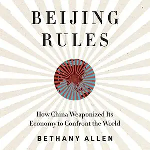 Beijing Rules: How China Weaponized Its Economy to Confront the World [Audiobook]