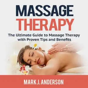 «Massage Therapy: The Ultimate Guide to Massage Therapy with Proven Tips and Benefits» by Mark J. Anderson