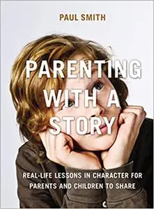 Parenting with a Story: Real-Life Lessons in Character for Parents and Children to Share