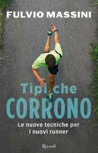 Fulvio Massini - Tipi che corrono. Le nuove tecniche per i nuovi runner