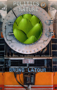 Bruno Latour - Politics of Nature: How to Bring the Sciences into Democracy