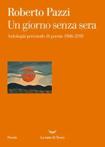 Roberto Pazzi - Un giorno senza sera. Antologia personale di poesia 1966-2019