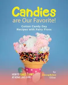 Candies are Our Favorite!: Cotton Candy Day Recipes with Fairy Floss (How To Make Candy at Home Like a Pro)