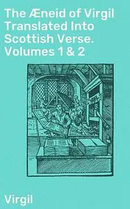 «The Æneid of Virgil Translated Into Scottish Verse. Volumes 1 & 2» by Virgil