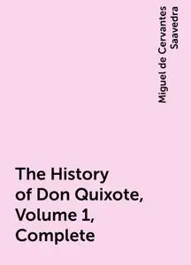 «The History of Don Quixote, Volume 1, Complete» by Miguel de Cervantes Saavedra
