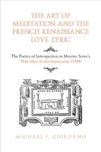 The Art of Meditation and the French Renaissance Love Lyric: The Poetics of Introspection in Maurice Scève's Délie, objet...