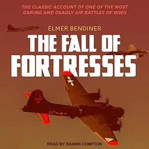 The Fall of Fortresses: The Classic Account of One of the Most Daring and Deadly Air Battles of WWII [Audiobook]