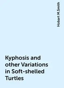 «Kyphosis and other Variations in Soft-shelled Turtles» by Hobart M.Smith