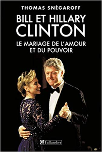 Bill et Hillary Clinton : Le mariage de l'amour et du pouvoir - Thomas Snégaroff