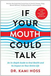 If Your Mouth Could Talk: An In-Depth Guide to Oral Health and Its Impact on Your Entire Life