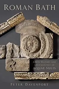 Roman Bath: A New History and Archaeology of Aquae Sulis