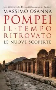 Massimo Osanna - Pompei. Il tempo ritrovato. Le nuove scoperte