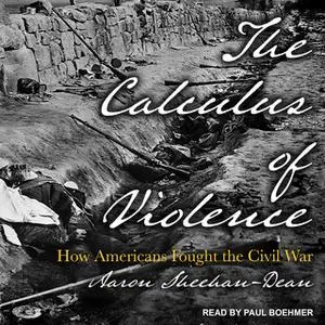 «The Calculus of Violence: How Americans Fought the Civil War» by Aaron Sheehan-Dean