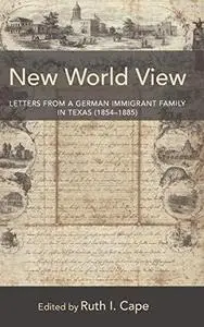New World View: Letters From a German Immigrant Family in Texas  (1854-1885)