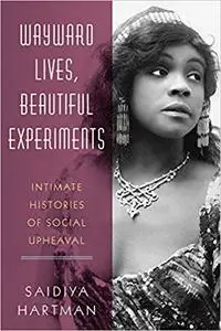 Wayward Lives, Beautiful Experiments: Intimate Histories of Social Upheaval